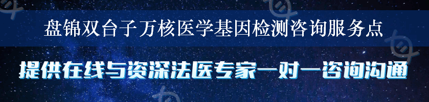 盘锦双台子万核医学基因检测咨询服务点